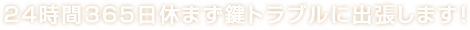 24時間365日休まず鍵トラブルに出張します！