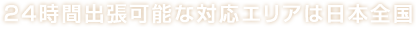 24時間出張可能な対応エリアは日本全国