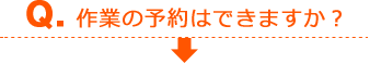 Q：作業の予約はできますか？